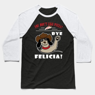 You Don't Like Pizza? Bye Felicia Baseball T-Shirt